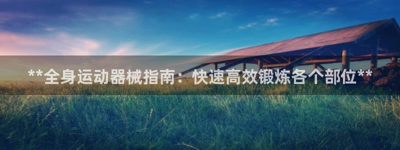 尊龙—人生就是博：**全身运动器械指南：快速高效锻炼