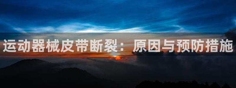 尊龙平台登录：运动器械皮带断裂：原因与预防措施