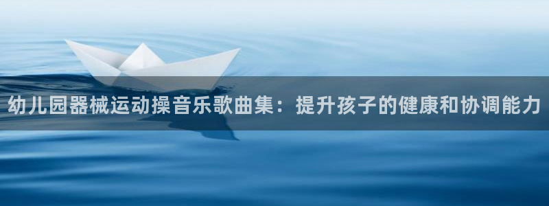 凯时官网下载客户端：幼儿园器械运动操音乐歌曲集：提升