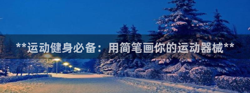 尊龙凯时平台官网：**运动健身必备：用简笔画你的运动