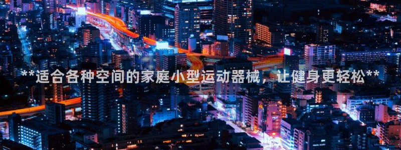 尊龙网站登录：**适合各种空间的家庭小型运动器械，让