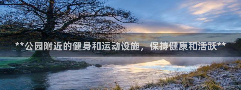 尊龙集团官网：**公园附近的健身和运动设施，保持健康