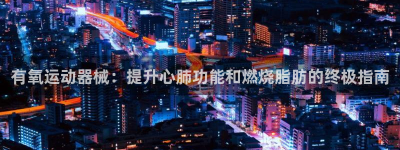 尊龙d88官网so问来就送38：有氧运动器械：提升心
