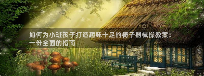 尊龙凯时百万奖池：如何为小班孩子打造趣味十足的椅子器