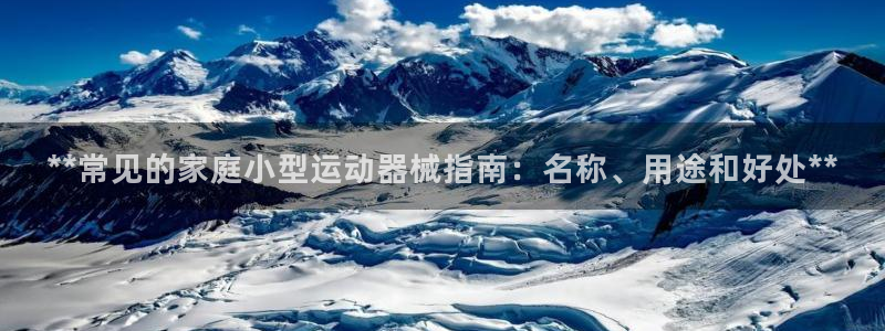 kb88凯时唯一官网注册：**常见的家庭小型运动器械