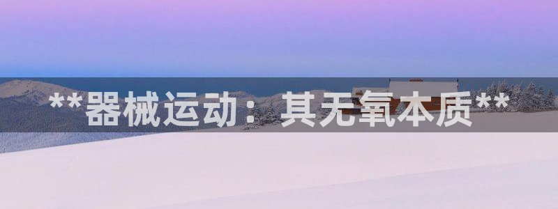 尊龙人生就是博i可靠吗：**器械运动：其无氧本质**
