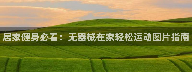 尊龙d88ag旗舰厅：居家健身必看：无器械在家轻松运