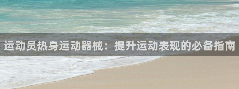尊龙实业 吴友良：运动员热身运动器械：提升运动表现的