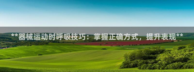尊龙人生就是博旗舰厅：**器械运动时呼吸技巧：掌握正