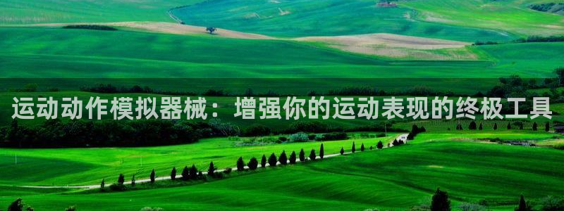 凯时登录：运动动作模拟器械：增强你的运动表现的终极工