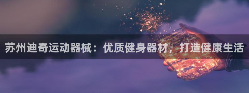 尊龙ag旗舰厅下载：苏州迪奇运动器械：优质健身器材，