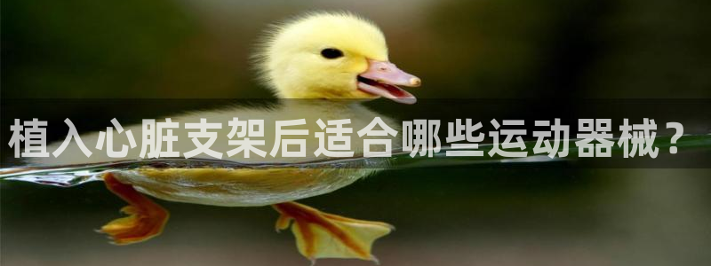 凯时kb88官方：植入心脏支架后适合哪些运动器械？