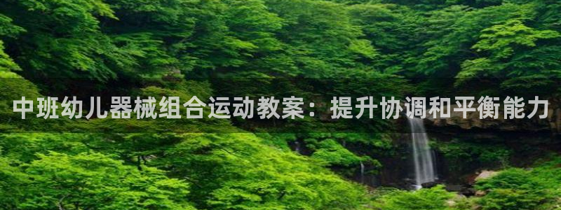 尊龙体育正规么：中班幼儿器械组合运动教案：提升协调和