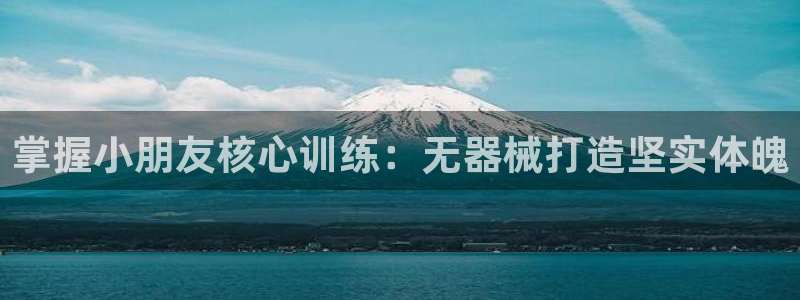 尊龙凯时只输不赢：掌握小朋友核心训练：无器械打造坚实