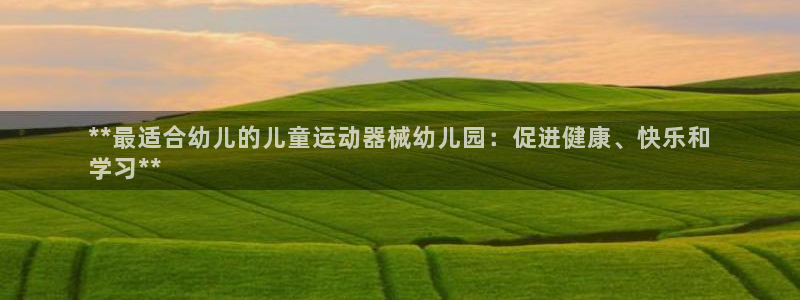尊龙凯时人生就是博·(中国)官网最新：**最适合幼儿