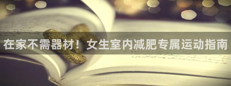 kb88凯时唯一官网注册：在家不需器材！女生室内减肥