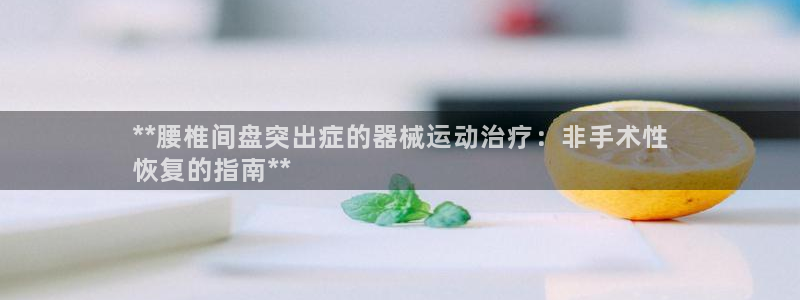 尊龙用现金娱乐一下下载旧：**腰椎间盘突出症的器械运