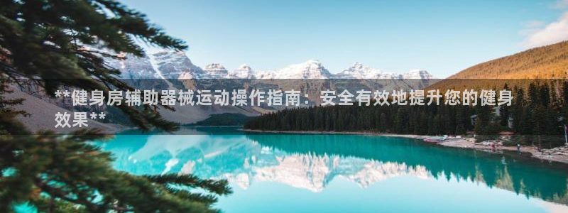尊龙新版app首页：**健身房辅助器械运动操作指南：
