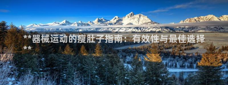 尊龙游戏官方网：**器械运动的瘦肚子指南：有效性与最