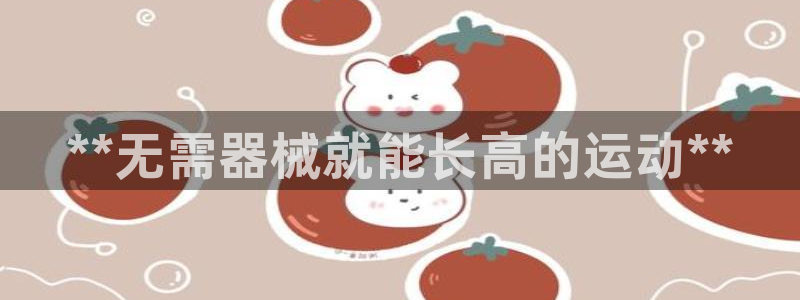 尊龙165：**无需器械就能长高的运动**