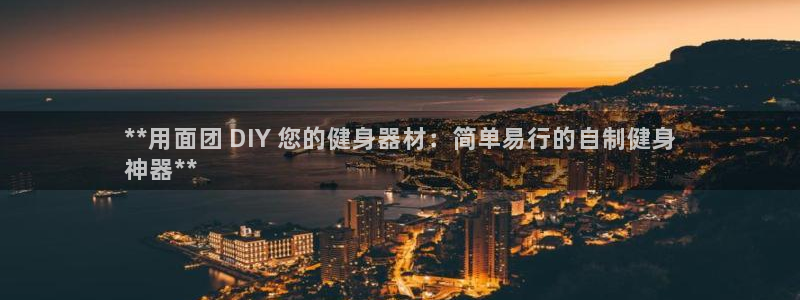尊龙官网：**用面团 DIY 您的健身器材：简单易行