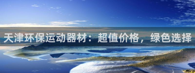 怎样能成为尊龙凯时平台的会员：天津环保运动器材：超值