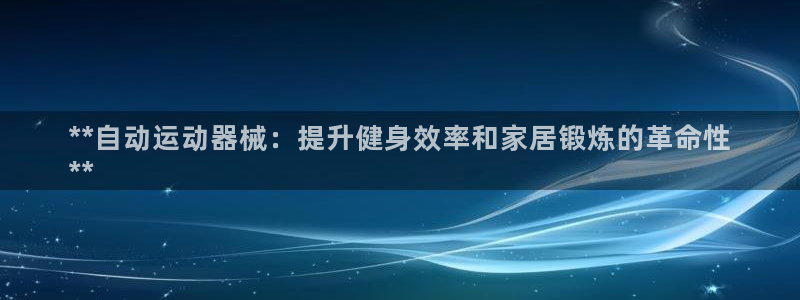 尊龙新版app首页：**自动运动器械：提升健身效率和