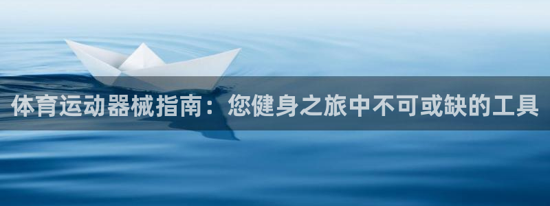 尊龙z6网址：体育运动器械指南：您健身之旅中不可或缺