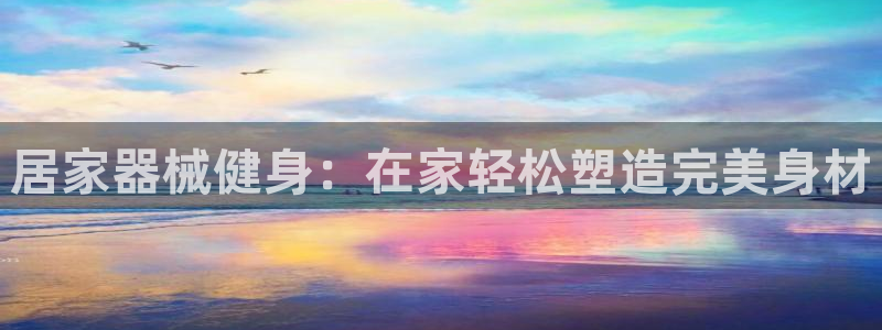 尊龙人生就是博登陆：居家器械健身：在家轻松塑造完美身