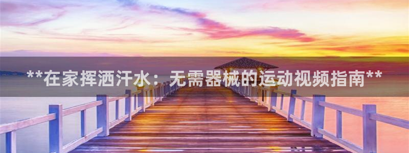 凯时ag旗舰厅登录：**在家挥洒汗水：无需器械的运动