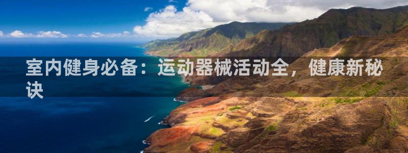 尊龙凯时官网网页版：室内健身必备：运动器械活动全，健