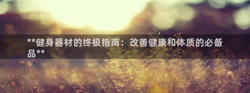 凯时国际app首页登录：**健身器材的终极指南：改善