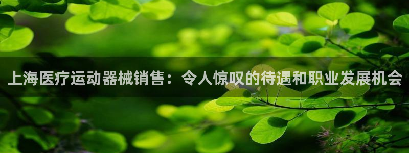 尊龙物流怎么样：上海医疗运动器械销售：令人惊叹的待遇