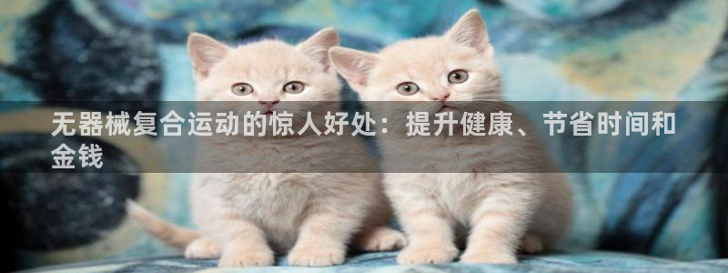 尊龙实业：无器械复合运动的惊人好处：提升健康、节省时