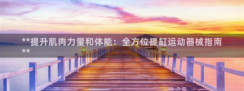 凯时kb88会员登录：**提升肌肉力量和体能：全方位