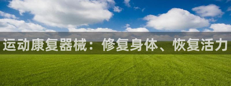 kb88凯时会员登录：运动康复器械：修复身体、恢复活