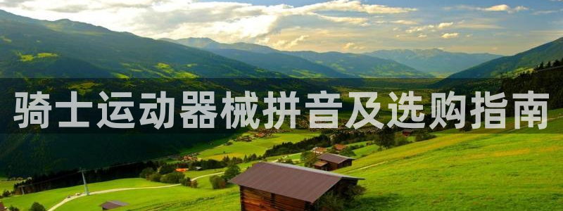 尊龙凯时官网网址：骑士运动器械拼音及选购指南