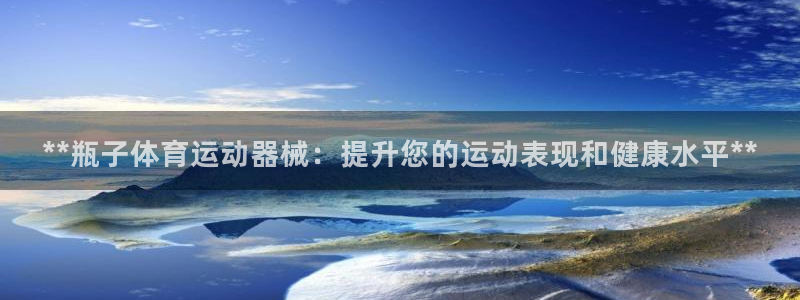 尊龙官网手：**瓶子体育运动器械：提升您的运动表现和