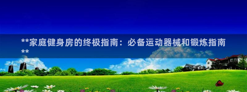 尊龙凯时电竞注册：**家庭健身房的终极指南：必备运动