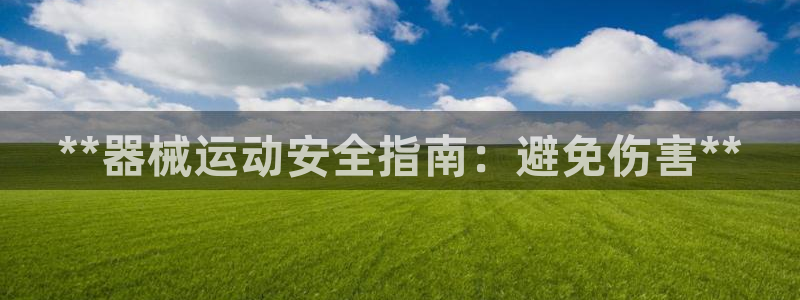 尊龙凯时出款：**器械运动安全指南：避免伤害**