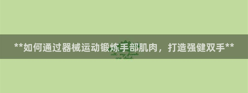 凯时国际最新：**如何通过器械运动锻炼手部肌肉，打造