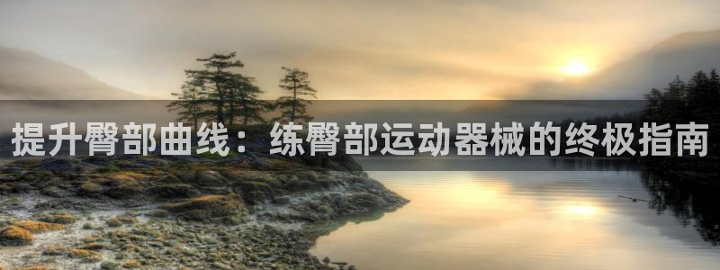 尊龙客服：提升臀部曲线：练臀部运动器械的终极指南
