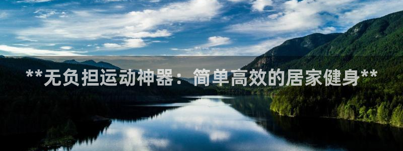 尊龙凯时是赌博嘛：**无负担运动神器：简单高效的居家