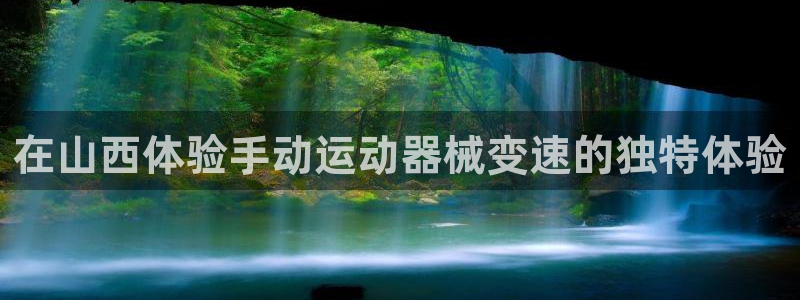凯时app官方首页：在山西体验手动运动器械变速的独特
