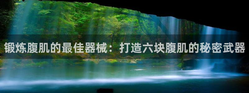 尊龙凯时人生就是博·(中国)官网官：锻炼腹肌的最佳器