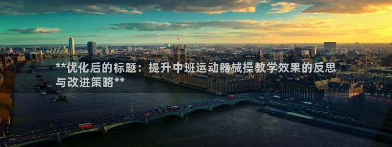 尊龙集团有限公司官网地址：**优化后的标题：提升中班