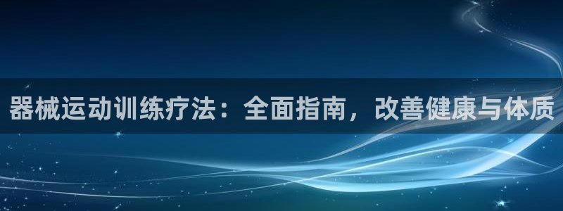 尊龙人生就是-首页：器械运动训练疗法：全面指南，改善