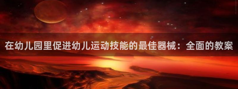 尊龙凯时几百万怎么下款：在幼儿园里促进幼儿运动技能的