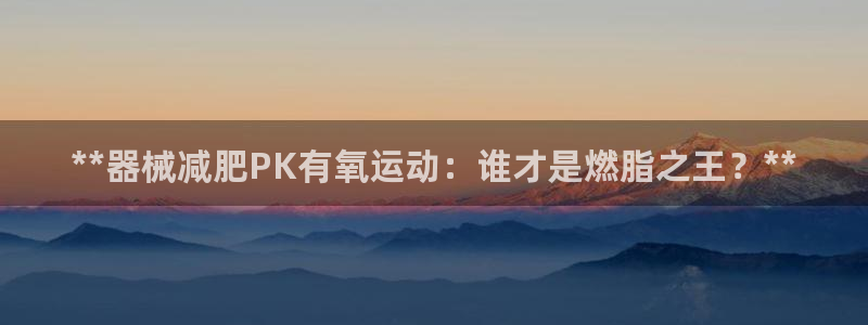 尊龙饰演过的经典角色：**器械减肥PK有氧运动：谁才