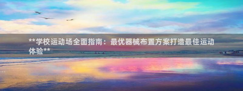 尊龙网站注册站注册：**学校运动场全面指南：最优器械